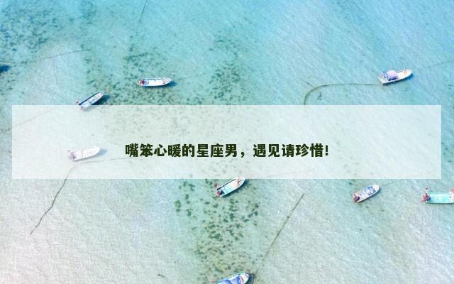 嘴笨心暖的星座男，遇见请珍惜！