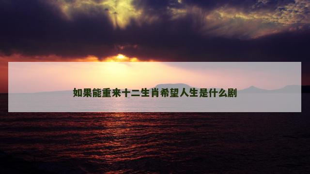 如果能重来十二生肖希望人生是什么剧