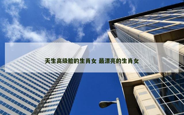 天生高级脸的生肖女 最漂亮的生肖女