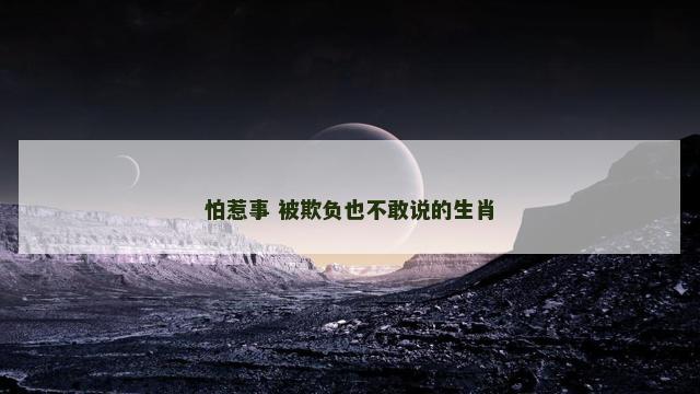 怕惹事 被欺负也不敢说的生肖