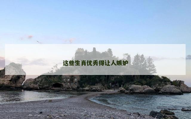 这些生肖优秀得让人嫉妒