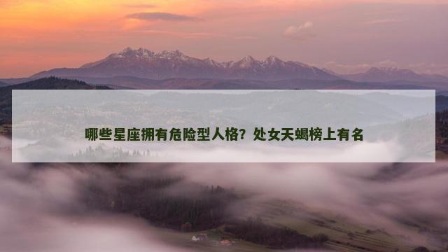 哪些星座拥有危险型人格？处女天蝎榜上有名