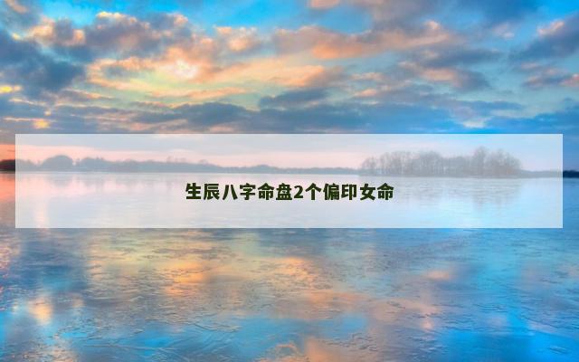 生辰八字命盘2个偏印女命