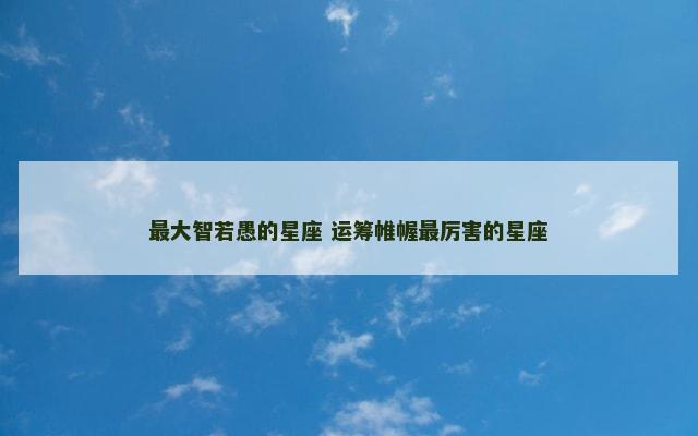 最大智若愚的星座 运筹帷幄最厉害的星座