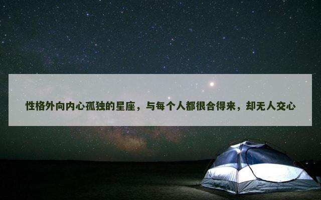 性格外向内心孤独的星座，与每个人都很合得来，却无人交心