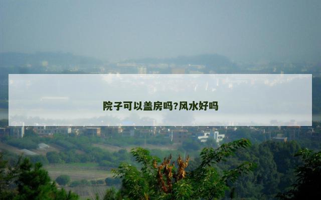 院子可以盖房吗?风水好吗