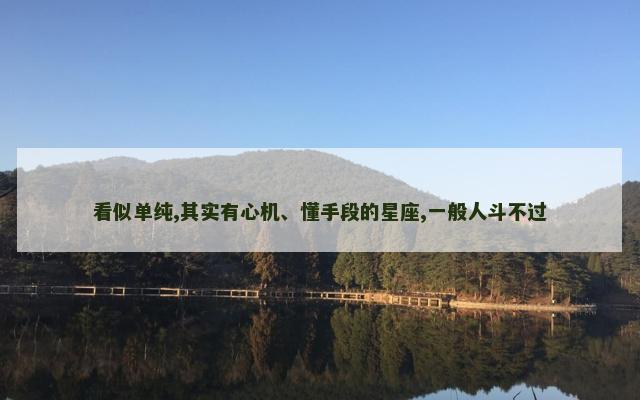 看似单纯,其实有心机、懂手段的星座,一般人斗不过