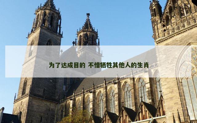 为了达成目的 不惜牺牲其他人的生肖
