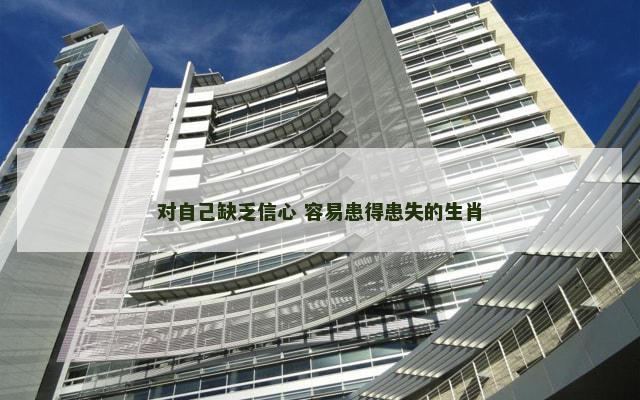 对自己缺乏信心 容易患得患失的生肖