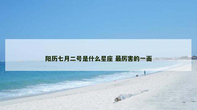 阳历七月二号是什么星座 最厉害的一面