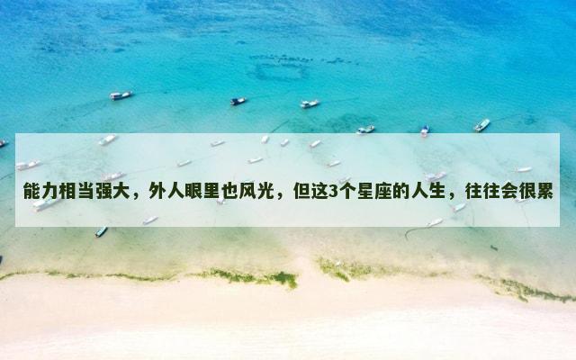 能力相当强大，外人眼里也风光，但这3个星座的人生，往往会很累
