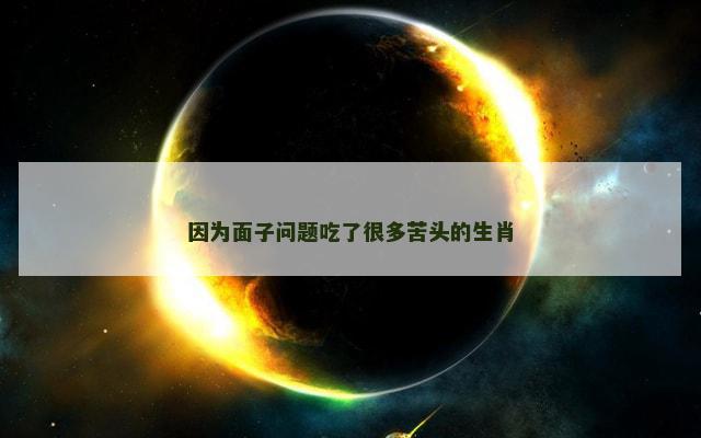 因为面子问题吃了很多苦头的生肖