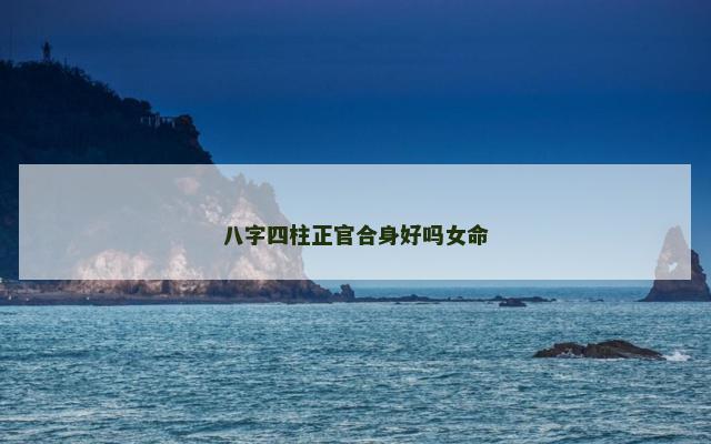 八字四柱正官合身好吗女命