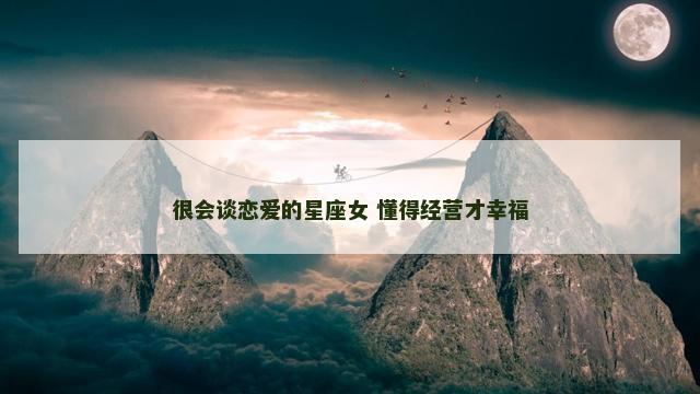 很会谈恋爱的星座女 懂得经营才幸福