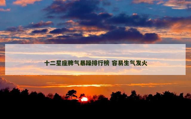 十二星座脾气暴躁排行榜 容易生气发火