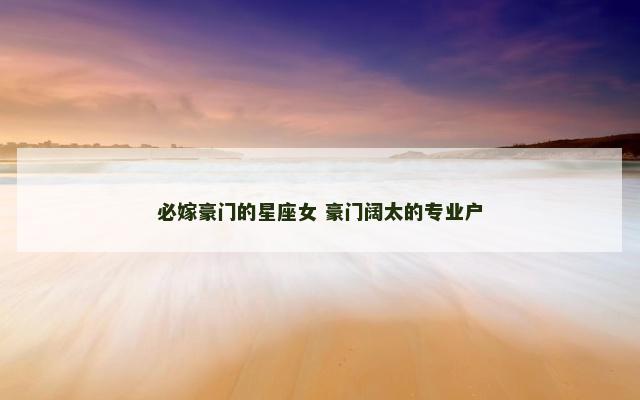 必嫁豪门的星座女 豪门阔太的专业户