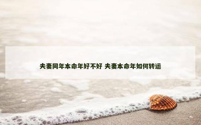 夫妻同年本命年好不好 夫妻本命年如何转运