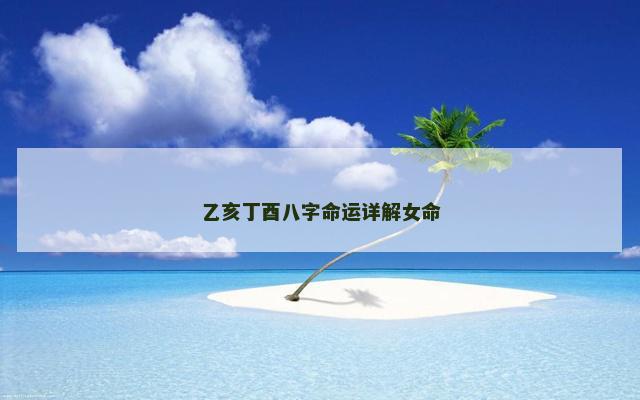 乙亥丁酉八字命运详解女命