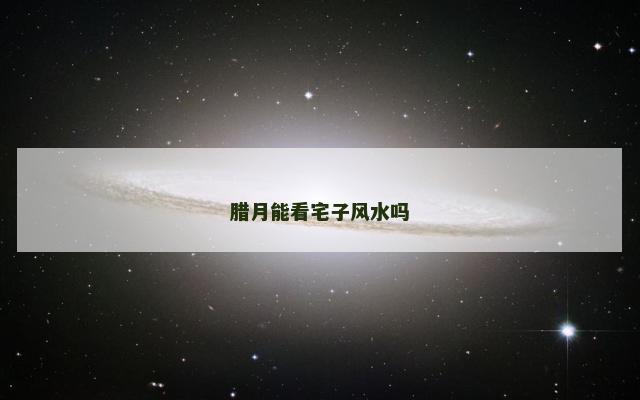 腊月能看宅子风水吗