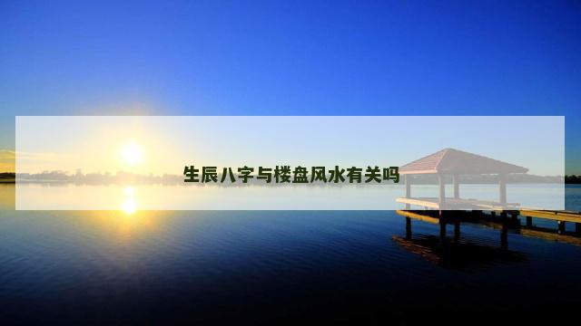 生辰八字与楼盘风水有关吗