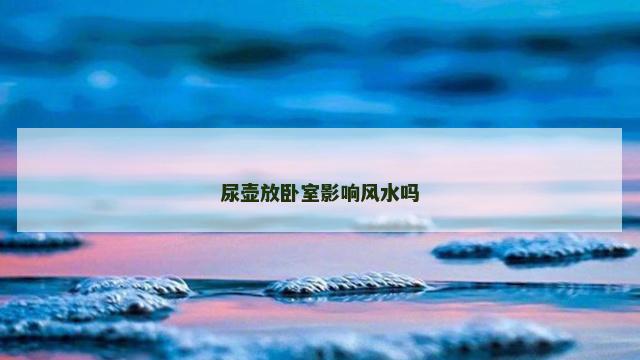 尿壶放卧室影响风水吗