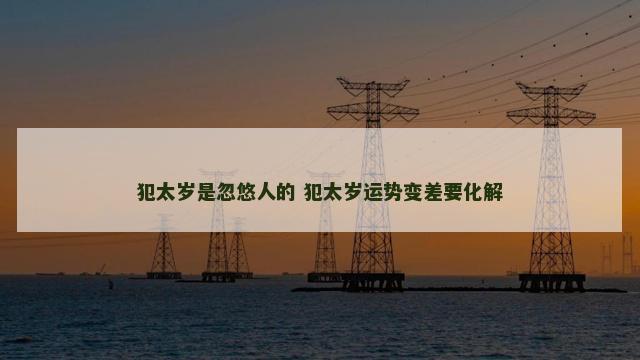 犯太岁是忽悠人的 犯太岁运势变差要化解