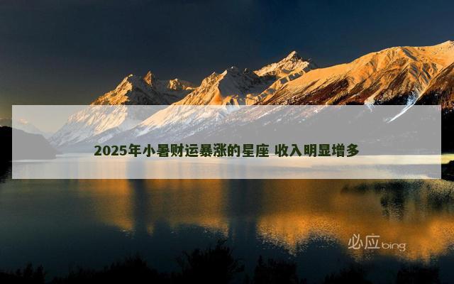 2025年小暑财运暴涨的星座 收入明显增多