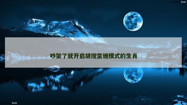 吵架了就开启胡搅蛮缠模式的生肖