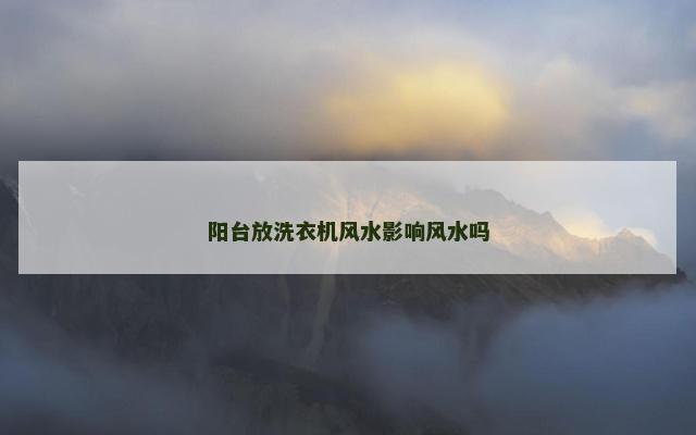 阳台放洗衣机风水影响风水吗