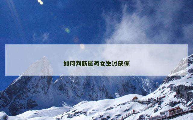 如何判断属鸡女生讨厌你