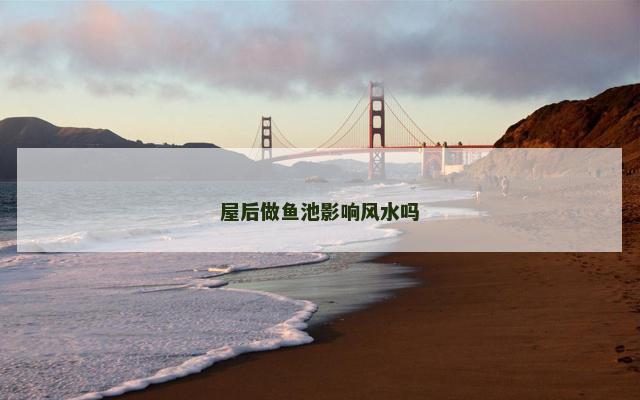 屋后做鱼池影响风水吗