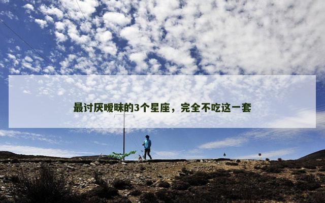 最讨厌暧昧的3个星座，完全不吃这一套