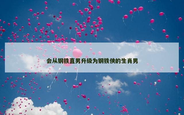 会从钢铁直男升级为钢铁侠的生肖男