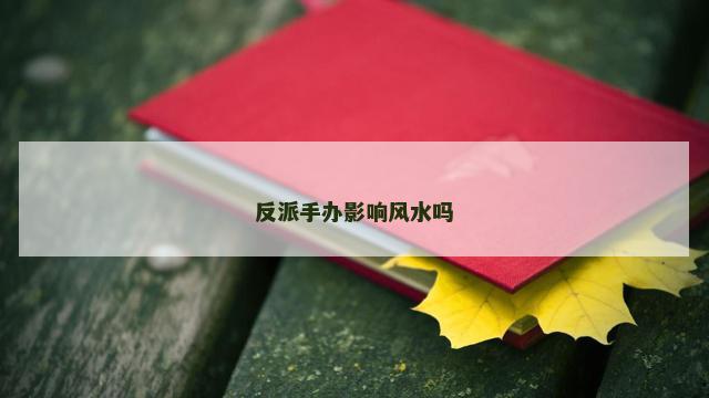 反派手办影响风水吗