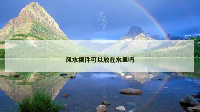 风水摆件可以放在水里吗