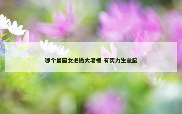 哪个星座女必做大老板 有实力生意脑