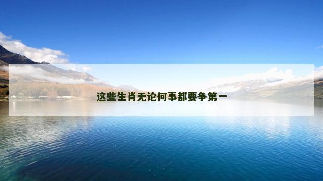 这些生肖无论何事都要争第一