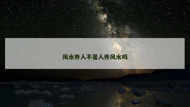 风水养人不是人养风水吗