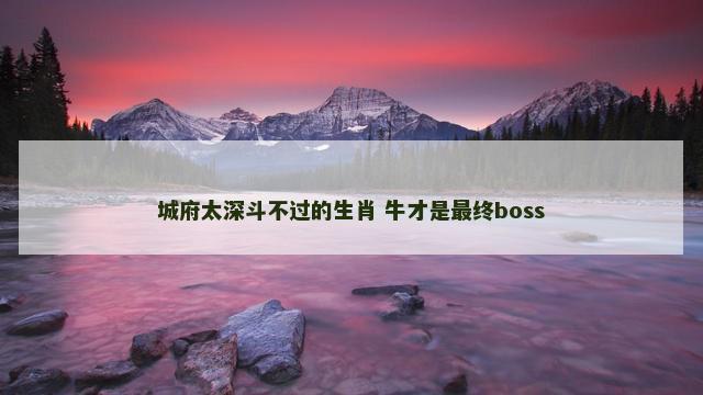 城府太深斗不过的生肖 牛才是最终boss