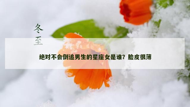 绝对不会倒追男生的星座女是谁？脸皮很薄