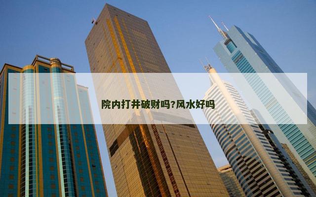 院内打井破财吗?风水好吗