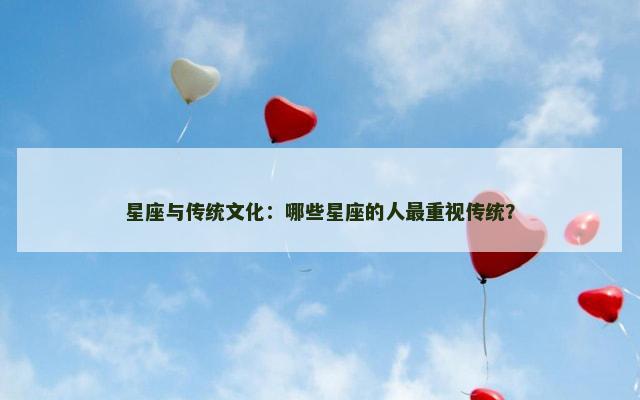 星座与传统文化：哪些星座的人最重视传统？