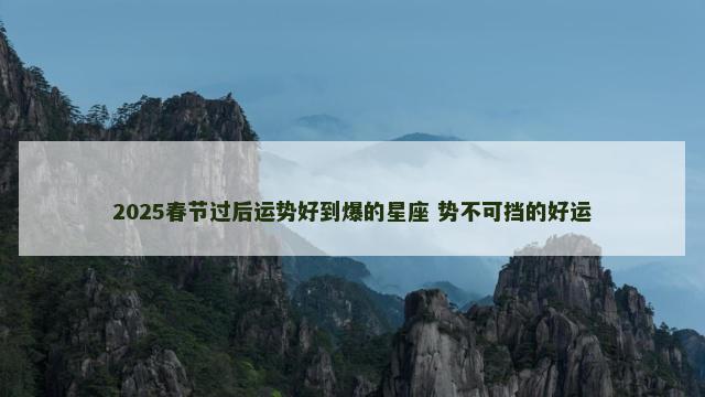 2025春节过后运势好到爆的星座 势不可挡的好运