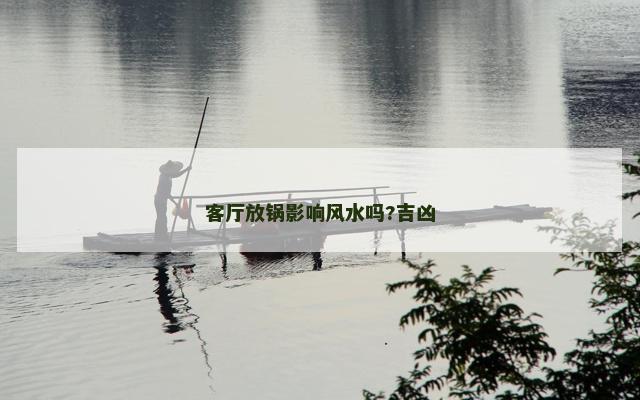 客厅放锅影响风水吗?吉凶