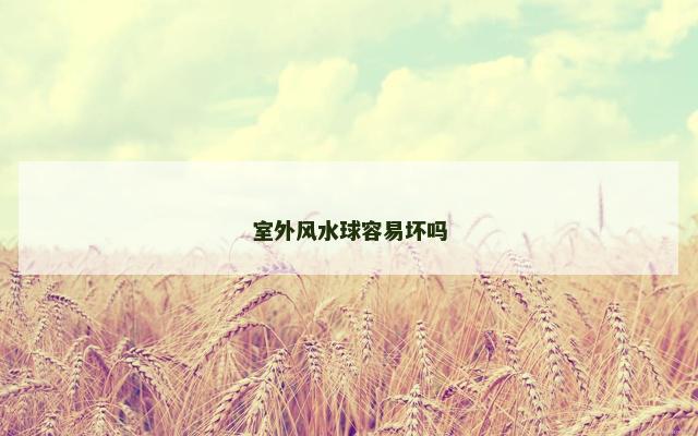 室外风水球容易坏吗