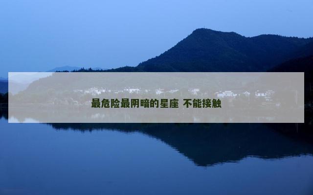 最危险最阴暗的星座 不能接触