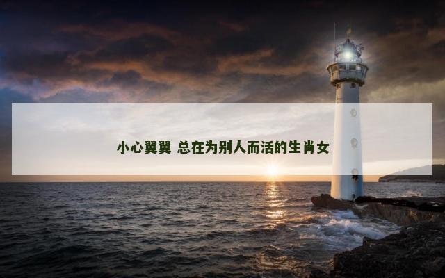 小心翼翼 总在为别人而活的生肖女