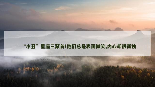“小丑”星座三聚首!他们总是表面微笑,内心却很孤独