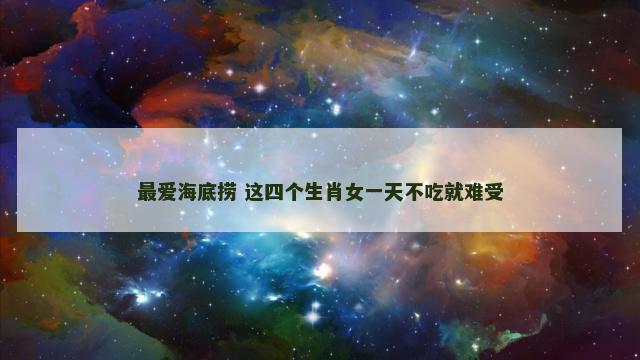 最爱海底捞 这四个生肖女一天不吃就难受