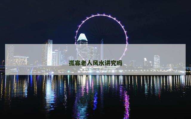 孤寡老人风水讲究吗